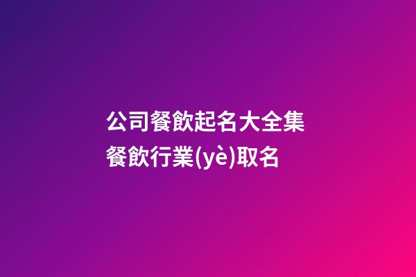 公司餐飲起名大全集 餐飲行業(yè)取名-第1張-公司起名-玄機(jī)派